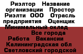 Риэлтор › Название организации ­ Простор-Риэлти, ООО › Отрасль предприятия ­ Оценщик › Минимальный оклад ­ 140 000 - Все города Работа » Вакансии   . Калининградская обл.,Светловский городской округ 